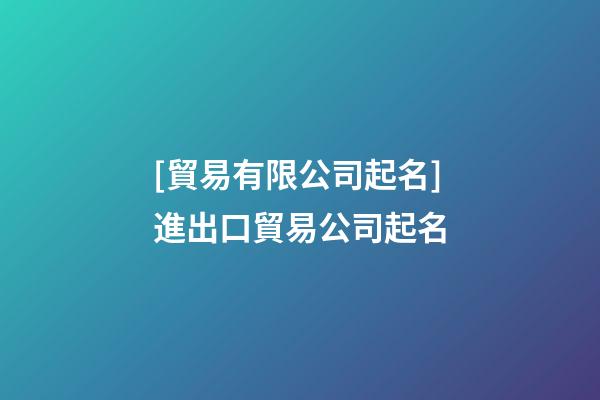 [貿易有限公司起名]進出口貿易公司起名-第1張-公司起名-玄機派